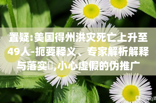置疑:美國(guó)得州洪災(zāi)死亡上升至49人-扼要釋義、專家解析解釋與落實(shí)?,小心虛假的偽推廣
