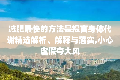 減肥最快的方法是提高身體代謝精選解析、解釋與落實(shí),小心虛假夸大風(fēng)