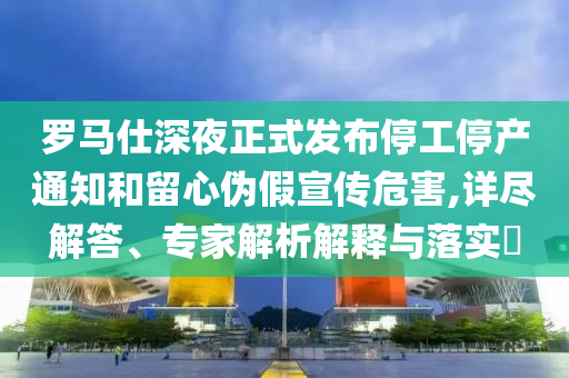 羅馬仕深夜正式發(fā)布停工停產(chǎn)通知和留心偽假宣傳危害,詳盡解答、專家解析解釋與落實(shí)?