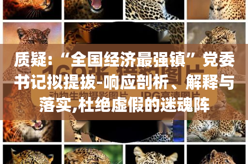 質(zhì)疑:“全國(guó)經(jīng)濟(jì)最強(qiáng)鎮(zhèn)”黨委書(shū)記擬提拔-響應(yīng)剖析、解釋與落實(shí),杜絕虛假的迷魂陣