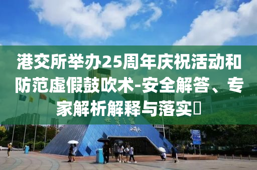 港交所舉辦25周年慶?；顒?dòng)和防范虛假鼓吹術(shù)-安全解答、專家解析解釋與落實(shí)?