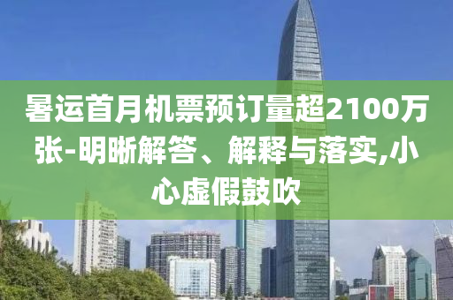 暑運(yùn)首月機(jī)票預(yù)訂量超2100萬(wàn)張-明晰解答、解釋與落實(shí),小心虛假鼓吹