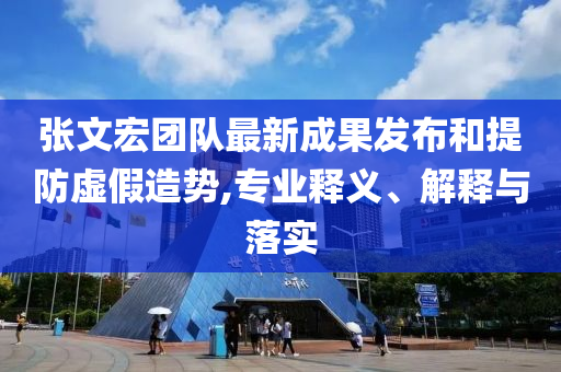 張文宏團隊最新成果發(fā)布和提防虛假造勢,專業(yè)釋義、解釋與落實