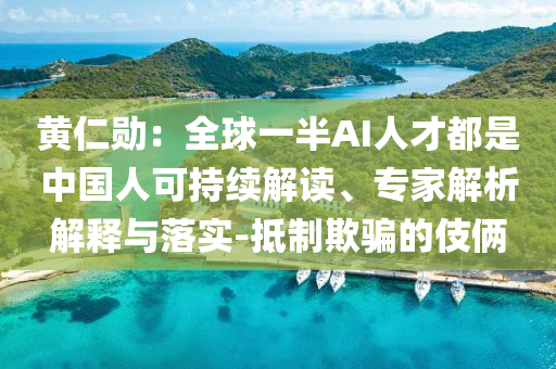 黃仁勛：全球一半AI人才都是中國(guó)人可持續(xù)解讀、專家解析解釋與落實(shí)-抵制欺騙的伎倆