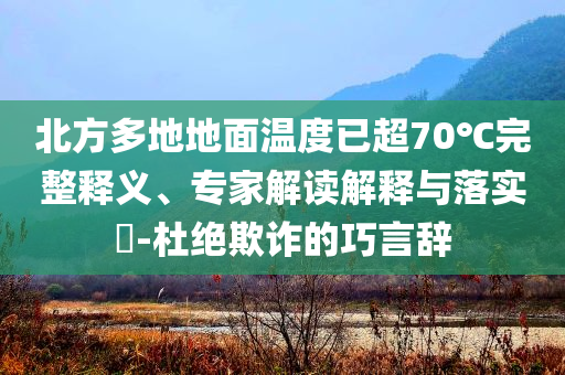 北方多地地面溫度已超70℃完整釋義、專家解讀解釋與落實?-杜絕欺詐的巧言辭