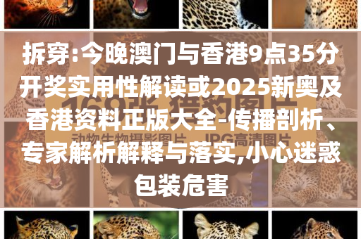 拆穿:今晚澳門與香港9點35分開獎實用性解讀或2025新奧及香港資料正版大全-傳播剖析、專家解析解釋與落實,小心迷惑包裝危害