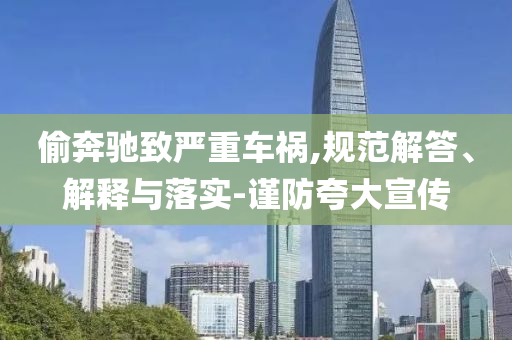 偷奔馳致嚴重車禍,規(guī)范解答、解釋與落實-謹防夸大宣傳