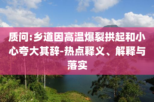 質(zhì)問:鄉(xiāng)道因高溫爆裂拱起和小心夸大其辭-熱點釋義、解釋與落實