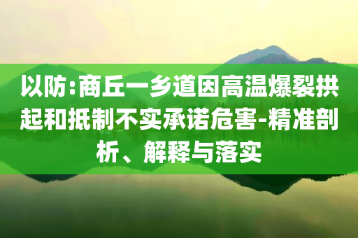 以防:商丘一鄉(xiāng)道因高溫爆裂拱起和抵制不實(shí)承諾危害-精準(zhǔn)剖析、解釋與落實(shí)