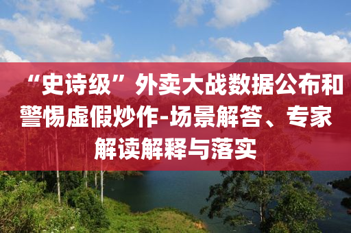 “史詩級”外賣大戰(zhàn)數(shù)據(jù)公布和警惕虛假炒作-場景解答、專家解讀解釋與落實