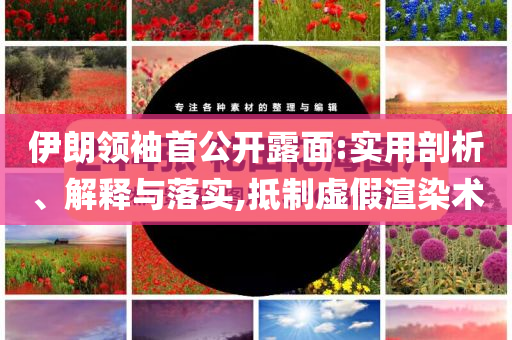 伊朗領袖首公開露面:實用剖析、解釋與落實,抵制虛假渲染術