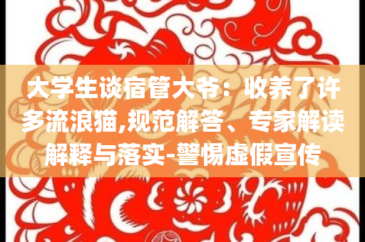 大學生談宿管大爺：收養(yǎng)了許多流浪貓,規(guī)范解答、專家解讀解釋與落實-警惕虛假宣傳
