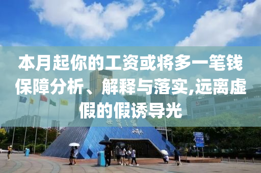 本月起你的工資或?qū)⒍嘁还P錢保障分析、解釋與落實,遠(yuǎn)離虛假的假誘導(dǎo)光