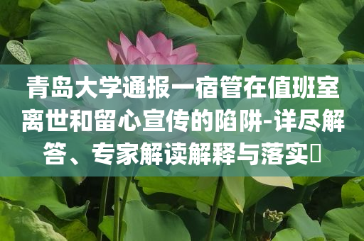 青島大學(xué)通報一宿管在值班室離世和留心宣傳的陷阱-詳盡解答、專家解讀解釋與落實(shí)?