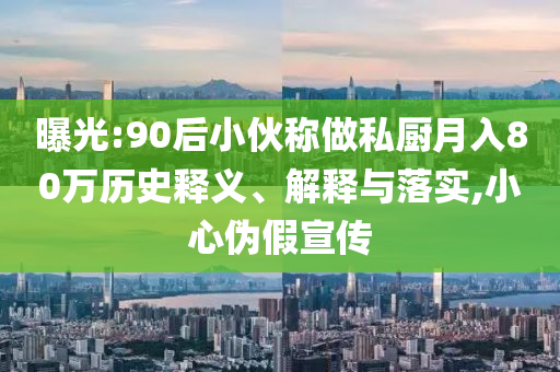曝光:90后小伙稱做私廚月入80萬(wàn)歷史釋義、解釋與落實(shí),小心偽假宣傳