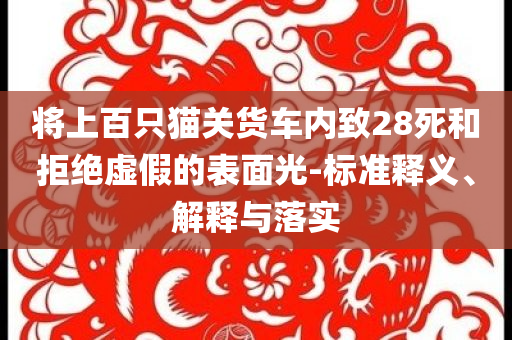 將上百只貓關(guān)貨車內(nèi)致28死和拒絕虛假的表面光-標(biāo)準(zhǔn)釋義、解釋與落實(shí)