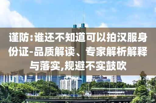 謹防:誰還不知道可以拍漢服身份證-品質(zhì)解讀、專家解析解釋與落實,規(guī)避不實鼓吹