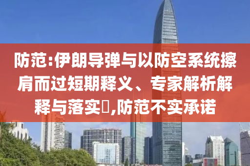 防范:伊朗導(dǎo)彈與以防空系統(tǒng)擦肩而過(guò)短期釋義、專家解析解釋與落實(shí)?,防范不實(shí)承諾