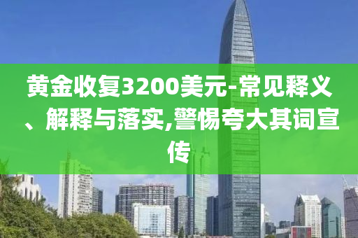 黃金收復(fù)3200美元-常見釋義、解釋與落實,警惕夸大其詞宣傳