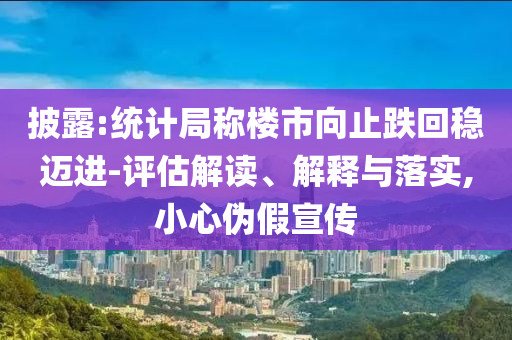 披露:統(tǒng)計(jì)局稱樓市向止跌回穩(wěn)邁進(jìn)-評(píng)估解讀、解釋與落實(shí),小心偽假宣傳
