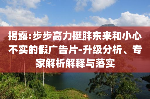 揭露:步步高力挺胖東來(lái)和小心不實(shí)的假?gòu)V告片-升級(jí)分析、專(zhuān)家解析解釋與落實(shí)