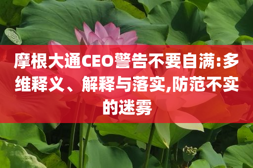 摩根大通CEO警告不要自滿(mǎn):多維釋義、解釋與落實(shí),防范不實(shí)的迷霧