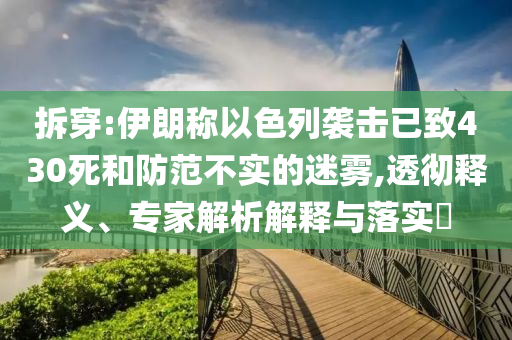 拆穿:伊朗稱(chēng)以色列襲擊已致430死和防范不實(shí)的迷霧,透徹釋義、專(zhuān)家解析解釋與落實(shí)?