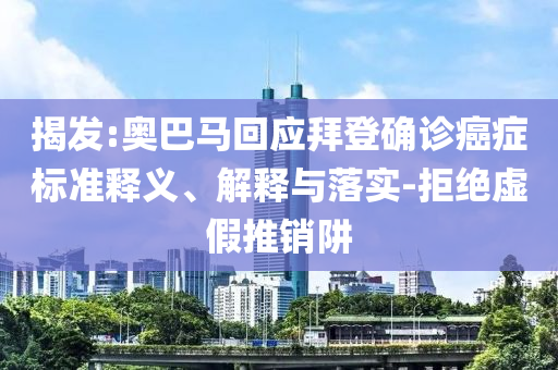 揭發(fā):奧巴馬回應(yīng)拜登確診癌癥標(biāo)準(zhǔn)釋義、解釋與落實(shí)-拒絕虛假推銷阱