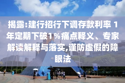 揭露:建行招行下調(diào)存款利率 1年定期下破1％痛點(diǎn)釋義、專家解讀解釋與落實(shí),謹(jǐn)防虛假的障眼法