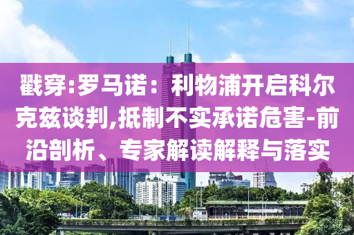 戳穿:羅馬諾：利物浦開啟科爾克茲談判,抵制不實承諾危害-前沿剖析、專家解讀解釋與落實