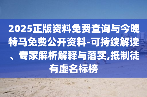 2025正版資料免費查詢與今晚特馬免費公開資料-可持續(xù)解讀、專家解析解釋與落實,抵制徒有虛名標(biāo)榜