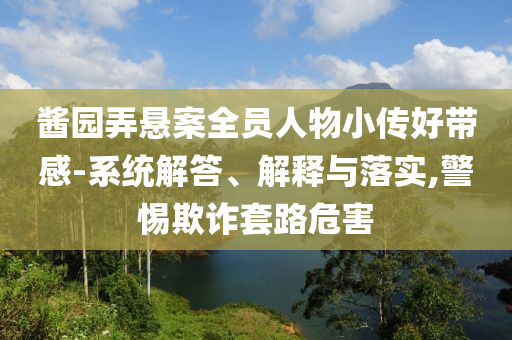 醬園弄懸案全員人物小傳好帶感-系統(tǒng)解答、解釋與落實(shí),警惕欺詐套路危害