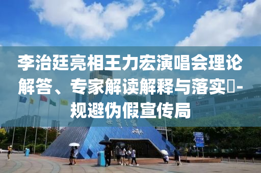 李治廷亮相王力宏演唱會理論解答、專家解讀解釋與落實(shí)?-規(guī)避偽假宣傳局