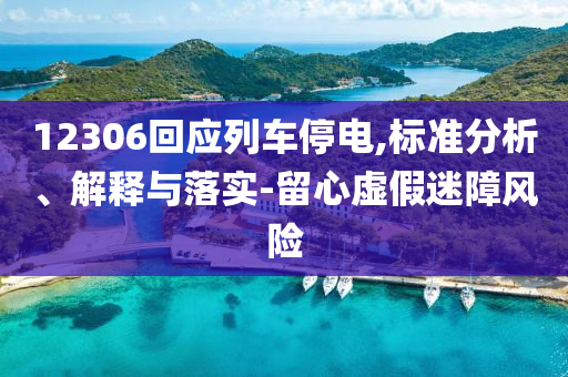 12306回應(yīng)列車停電,標(biāo)準(zhǔn)分析、解釋與落實(shí)-留心虛假迷障風(fēng)險(xiǎn)