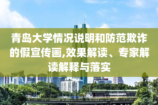 青島大學情況說明和防范欺詐的假宣傳畫,效果解讀、專家解讀解釋與落實