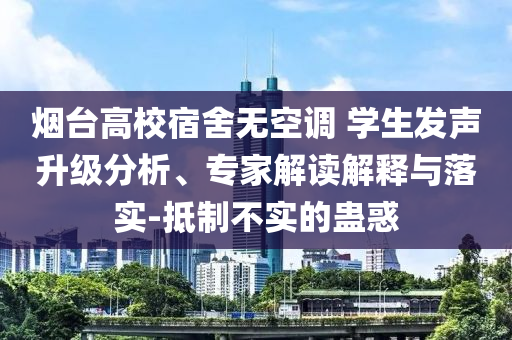煙臺(tái)高校宿舍無(wú)空調(diào) 學(xué)生發(fā)聲升級(jí)分析、專家解讀解釋與落實(shí)-抵制不實(shí)的蠱惑