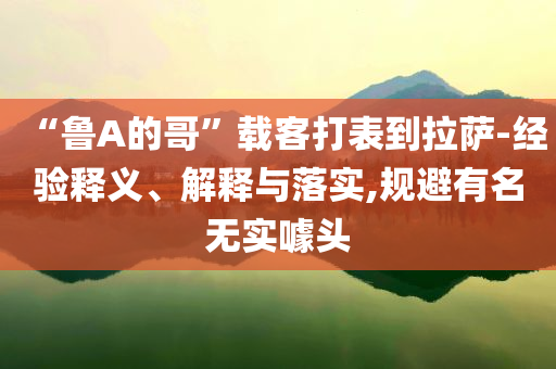 “魯A的哥”載客打表到拉薩-經(jīng)驗釋義、解釋與落實,規(guī)避有名無實噱頭