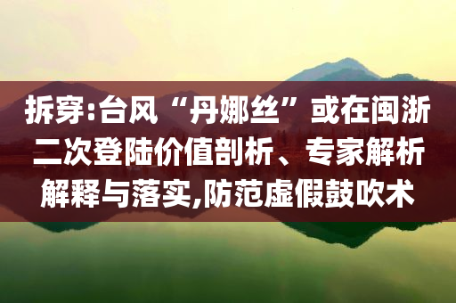 拆穿:臺(tái)風(fēng)“丹娜絲”或在閩浙二次登陸價(jià)值剖析、專家解析解釋與落實(shí),防范虛假鼓吹術(shù)