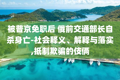 被普京免職后 俄前交通部長自殺身亡-社會釋義、解釋與落實,抵制欺騙的伎倆