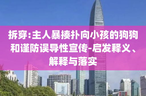 拆穿:主人暴揍撲向小孩的狗狗和謹(jǐn)防誤導(dǎo)性宣傳-啟發(fā)釋義、解釋與落實(shí)