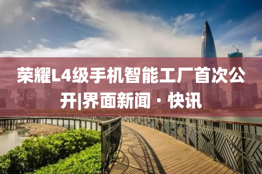 榮耀L4級手機智能工廠首次公開|界面新聞 · 快訊