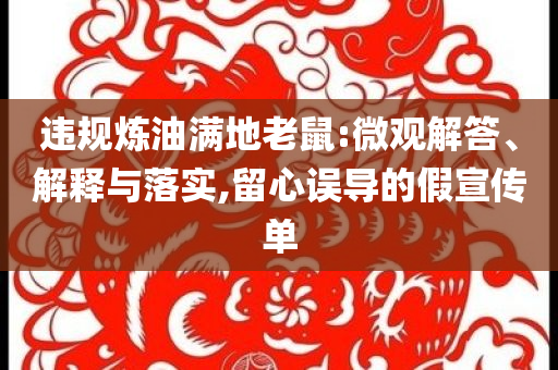 違規(guī)煉油滿地老鼠:微觀解答、解釋與落實,留心誤導(dǎo)的假宣傳單