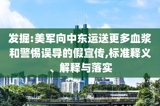 發(fā)掘:美軍向中東運送更多血漿和警惕誤導的假宣傳,標準釋義、解釋與落實