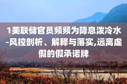 1美聯(lián)儲官員頻頻為降息潑冷水-風(fēng)控剖析、解釋與落實,遠離虛假的假承諾牌