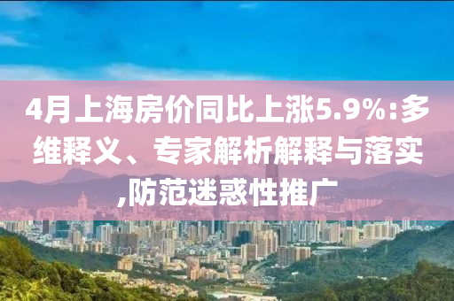 4月上海房價(jià)同比上漲5.9%:多維釋義、專家解析解釋與落實(shí),防范迷惑性推廣