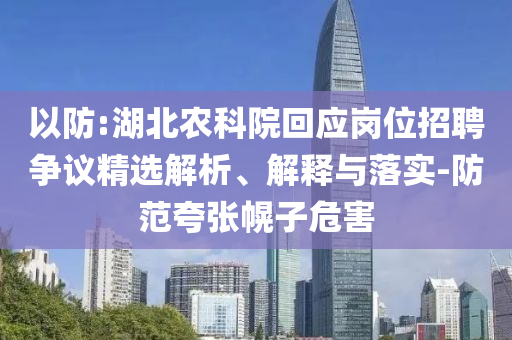 以防:湖北農(nóng)科院回應(yīng)崗位招聘爭議精選解析、解釋與落實-防范夸張幌子危害