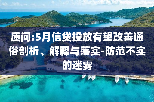 質(zhì)問:5月信貸投放有望改善通俗剖析、解釋與落實-防范不實的迷霧
