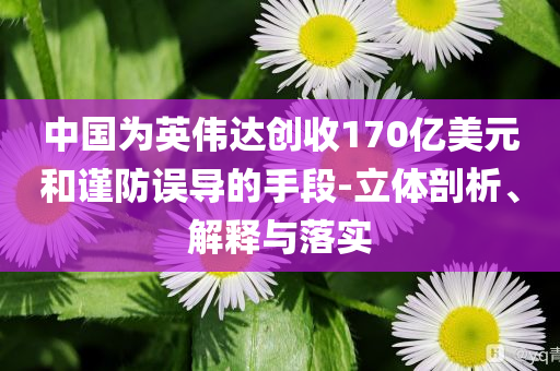 中國(guó)為英偉達(dá)創(chuàng)收170億美元和謹(jǐn)防誤導(dǎo)的手段-立體剖析、解釋與落實(shí)