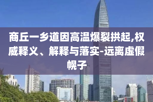 商丘一鄉(xiāng)道因高溫爆裂拱起,權(quán)威釋義、解釋與落實(shí)-遠(yuǎn)離虛假幌子