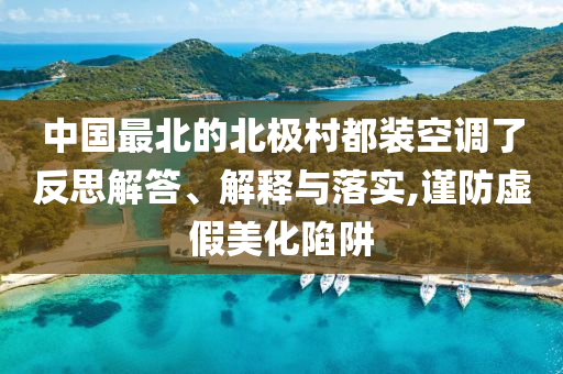 中國最北的北極村都裝空調(diào)了反思解答、解釋與落實,謹(jǐn)防虛假美化陷阱